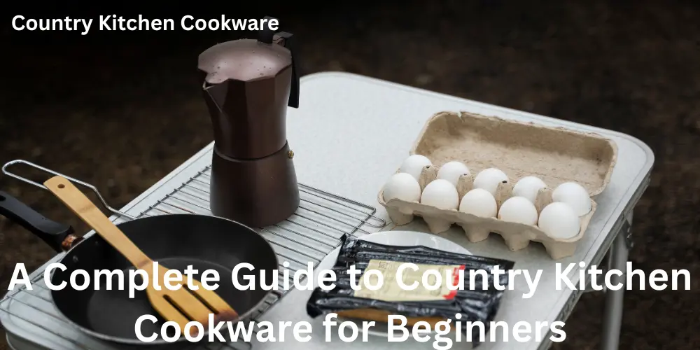 A Complete Guide to Country Kitchen Cookware for Beginners