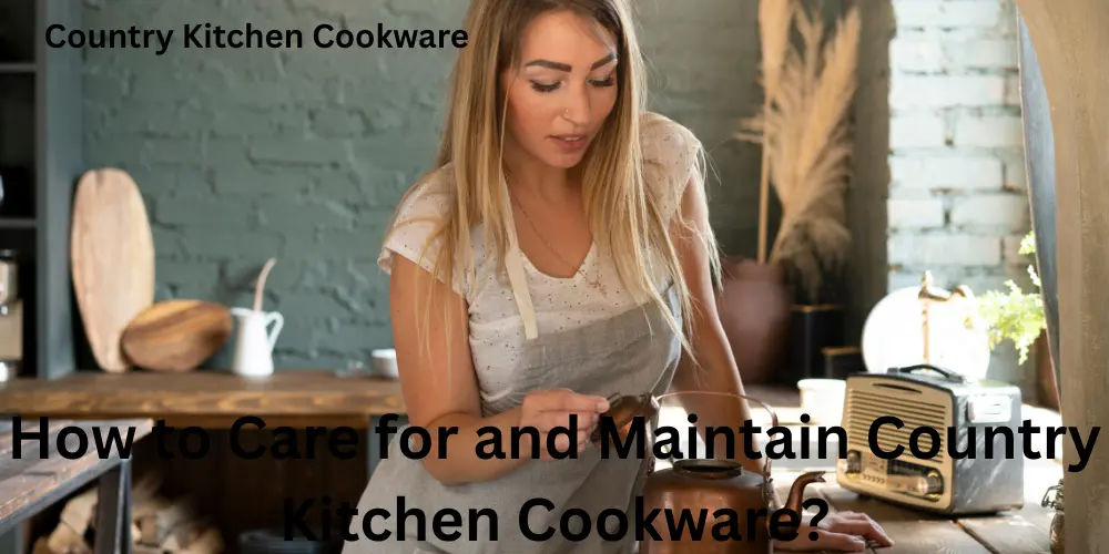 How to Care for and Maintain Country Kitchen Cookware
