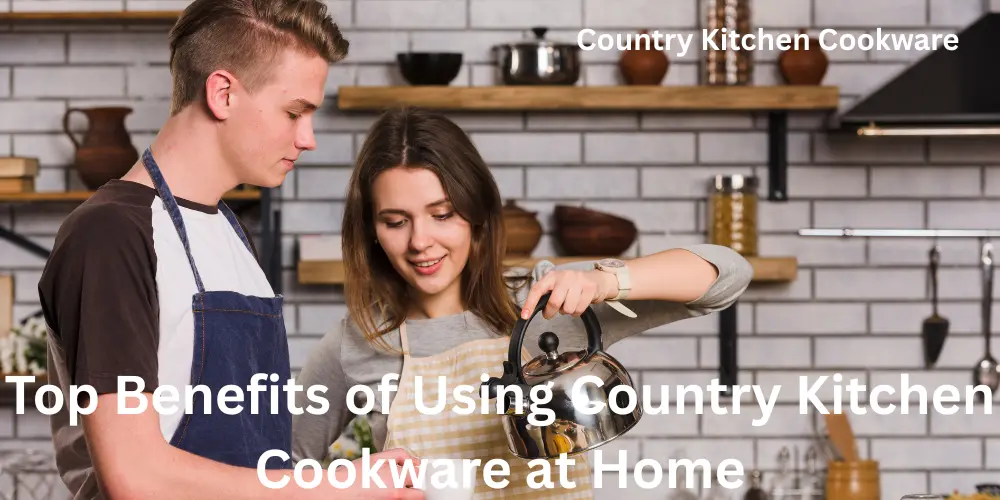Top Benefits of Using Country Kitchen Cookware at Home