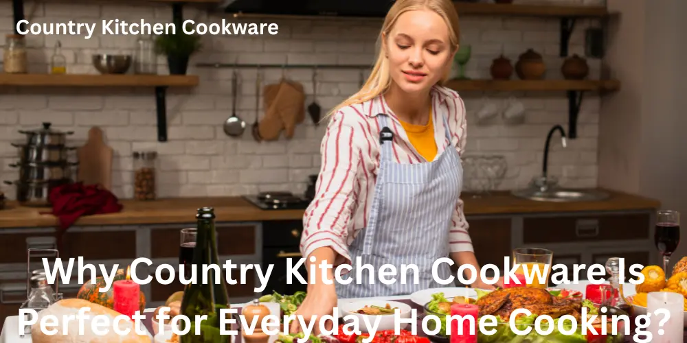 Why Country Kitchen Cookware Is Perfect for Everyday Home Cooking